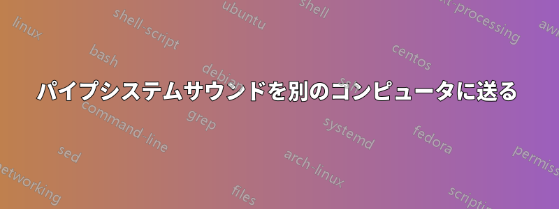 パイプシステムサウンドを別のコンピュータに送る