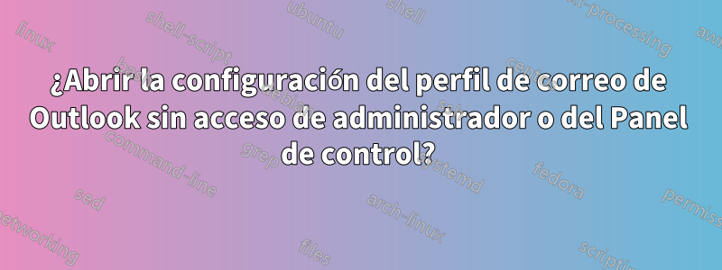 ¿Abrir la configuración del perfil de correo de Outlook sin acceso de administrador o del Panel de control?