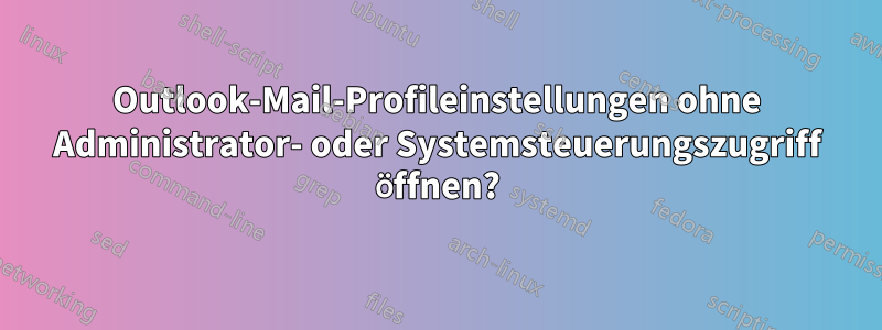 Outlook-Mail-Profileinstellungen ohne Administrator- oder Systemsteuerungszugriff öffnen?