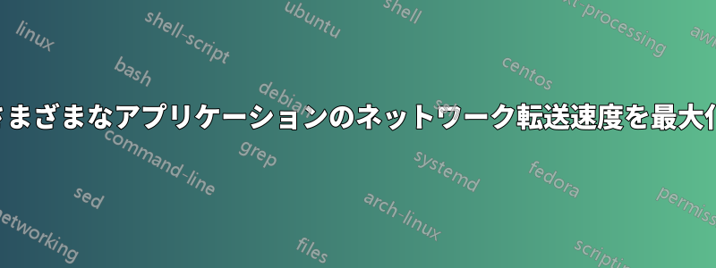 さまざまなアプリケーションのネットワーク転送速度を最大化