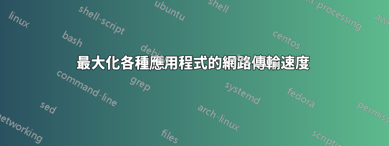 最大化各種應用程式的網路傳輸速度