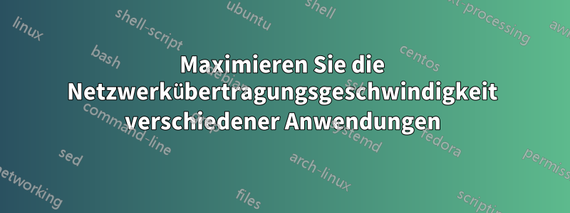 Maximieren Sie die Netzwerkübertragungsgeschwindigkeit verschiedener Anwendungen