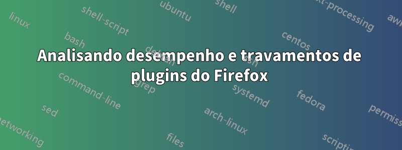 Analisando desempenho e travamentos de plugins do Firefox