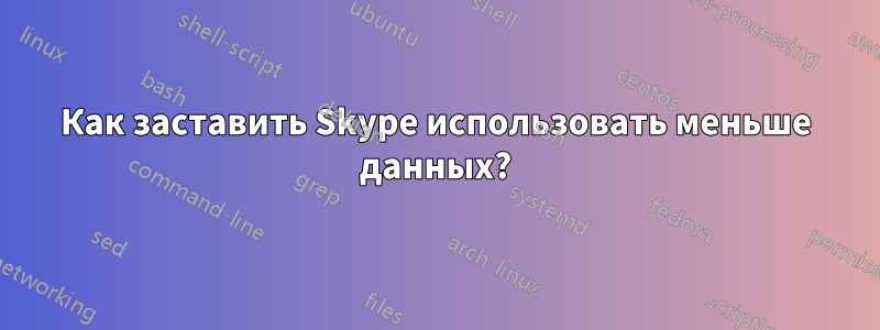 Как заставить Skype использовать меньше данных?