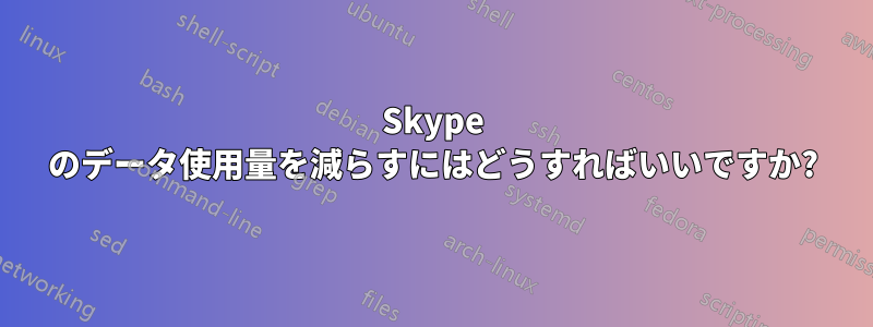 Skype のデータ使用量を減らすにはどうすればいいですか?