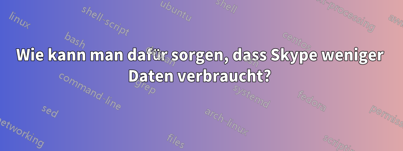 Wie kann man dafür sorgen, dass Skype weniger Daten verbraucht?