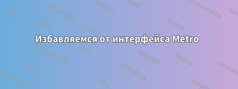 Избавляемся от интерфейса Metro 