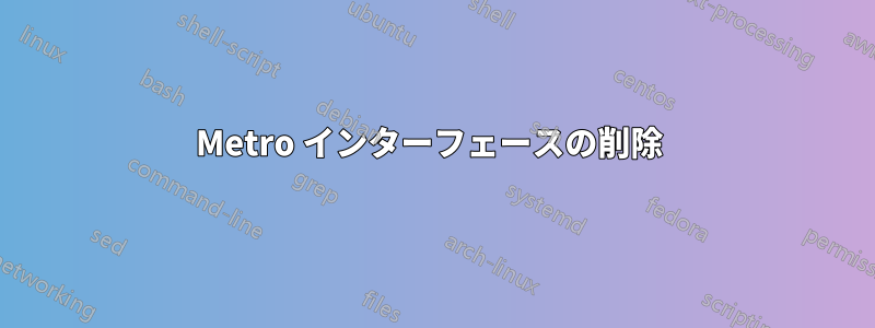 Metro インターフェースの削除 