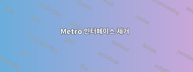 Metro 인터페이스 제거 