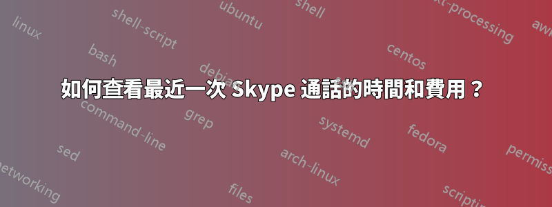 如何查看最近一次 Skype 通話的時間和費用？