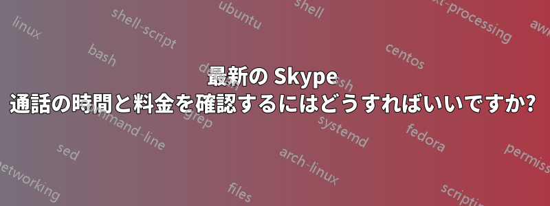 最新の Skype 通話の時間と料金を確認するにはどうすればいいですか?