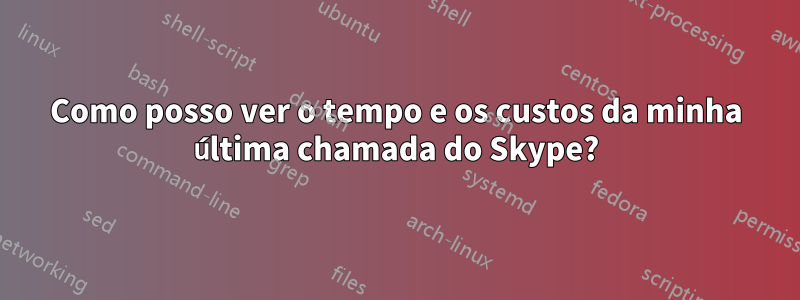 Como posso ver o tempo e os custos da minha última chamada do Skype?