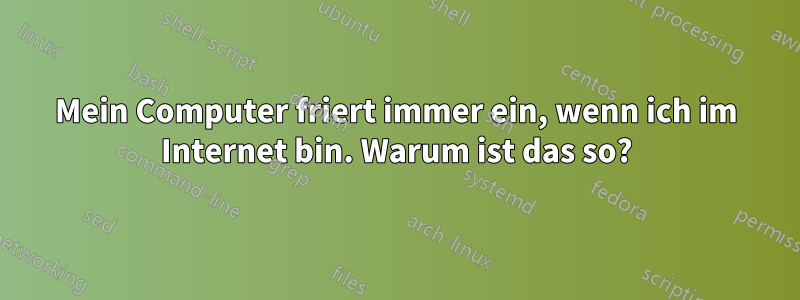 Mein Computer friert immer ein, wenn ich im Internet bin. Warum ist das so?