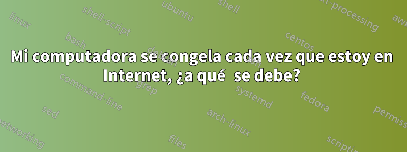 Mi computadora se congela cada vez que estoy en Internet, ¿a qué se debe?