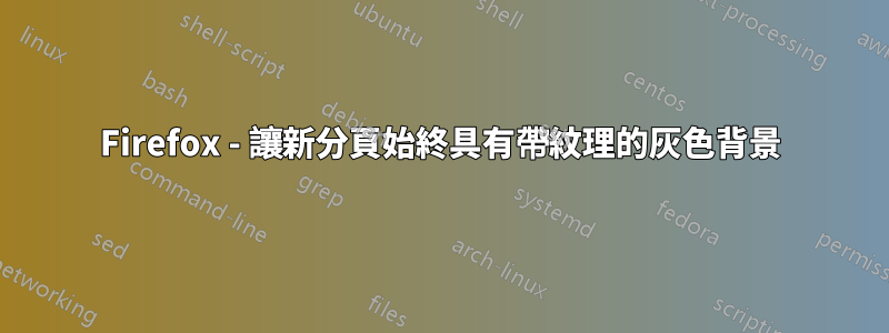 Firefox - 讓新分頁始終具有帶紋理的灰色背景