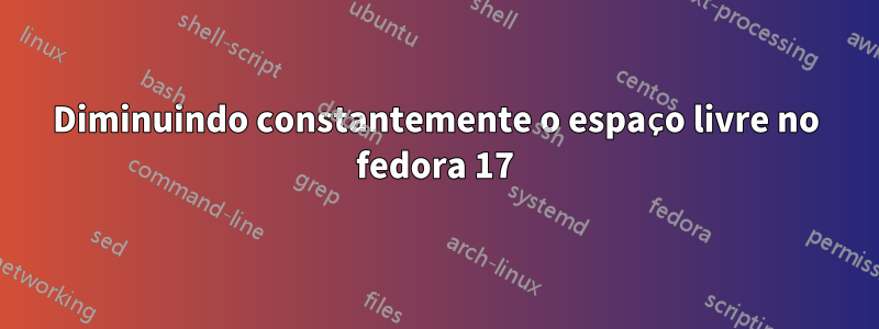 Diminuindo constantemente o espaço livre no fedora 17