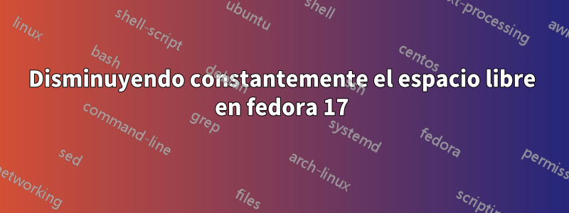 Disminuyendo constantemente el espacio libre en fedora 17