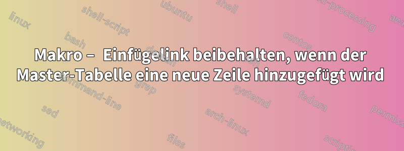 Makro – Einfügelink beibehalten, wenn der Master-Tabelle eine neue Zeile hinzugefügt wird