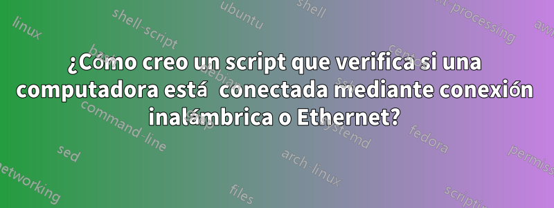 ¿Cómo creo un script que verifica si una computadora está conectada mediante conexión inalámbrica o Ethernet?