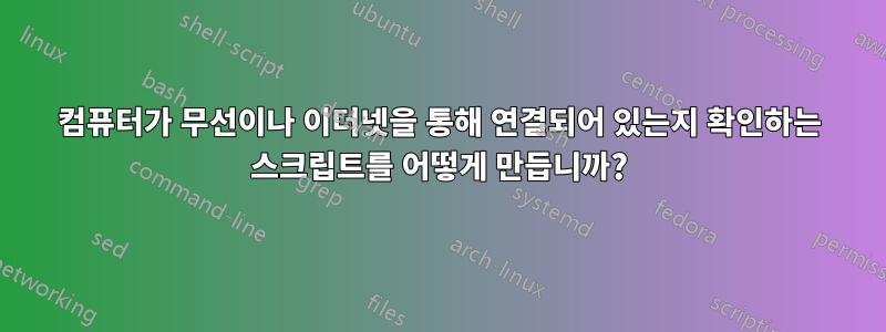 컴퓨터가 무선이나 이더넷을 통해 연결되어 있는지 확인하는 스크립트를 어떻게 만듭니까?