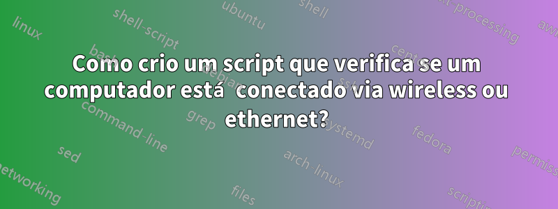 Como crio um script que verifica se um computador está conectado via wireless ou ethernet?