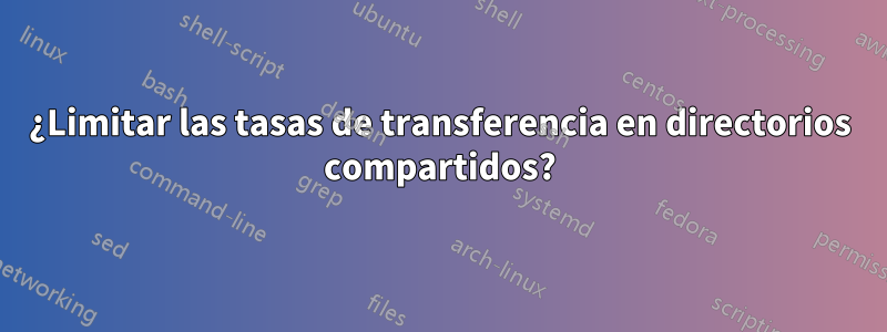 ¿Limitar las tasas de transferencia en directorios compartidos?