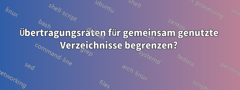 Übertragungsraten für gemeinsam genutzte Verzeichnisse begrenzen?