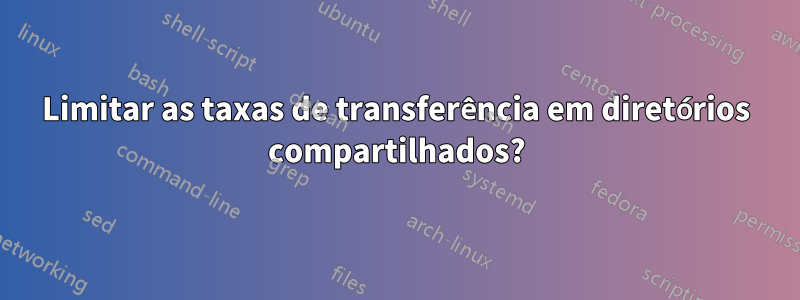 Limitar as taxas de transferência em diretórios compartilhados?