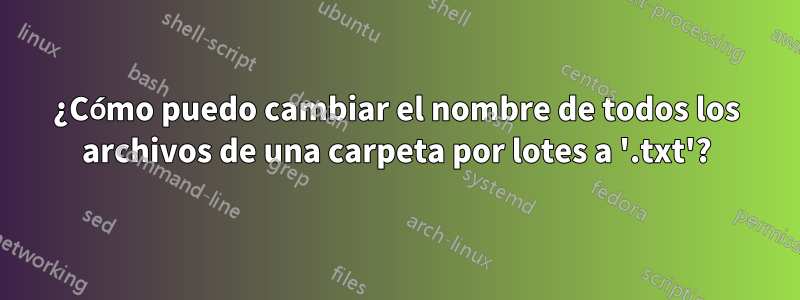 ¿Cómo puedo cambiar el nombre de todos los archivos de una carpeta por lotes a '.txt'?