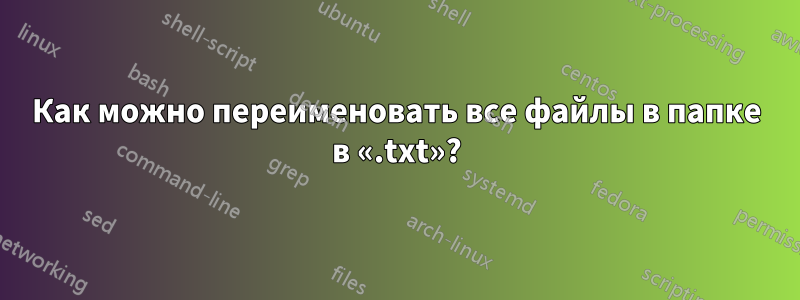 Как можно переименовать все файлы в папке в «.txt»?