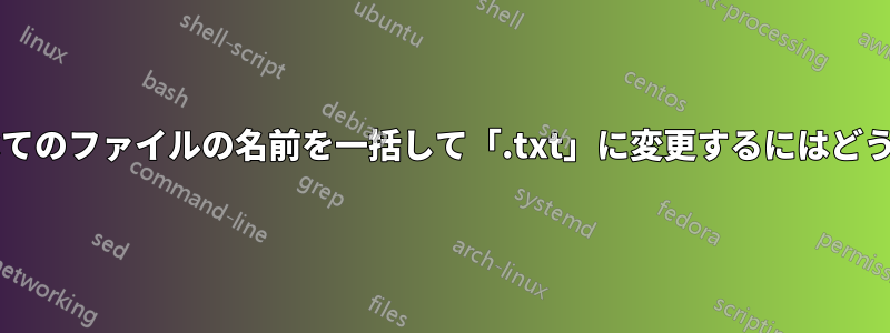 フォルダー内のすべてのファイルの名前を一括して「.txt」に変更するにはどうすればよいですか?