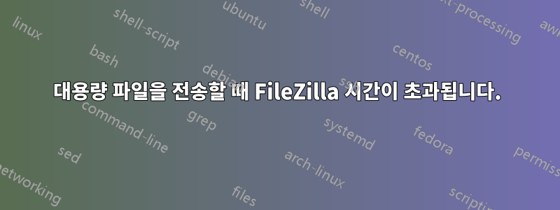 대용량 파일을 전송할 때 FileZilla 시간이 초과됩니다.