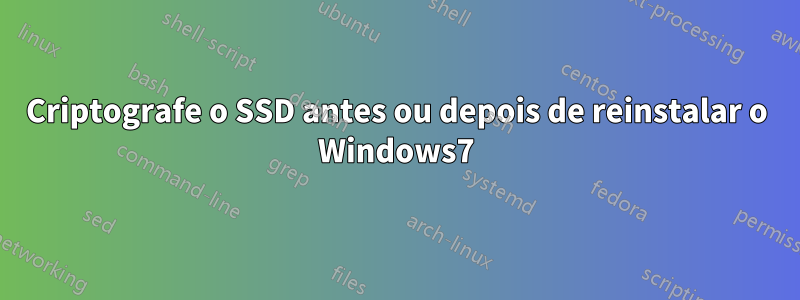 Criptografe o SSD antes ou depois de reinstalar o Windows7