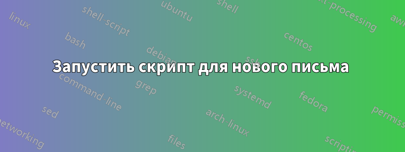 Запустить скрипт для нового письма