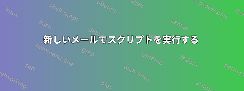 新しいメールでスクリプトを実行する