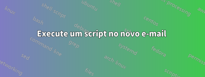 Execute um script no novo e-mail