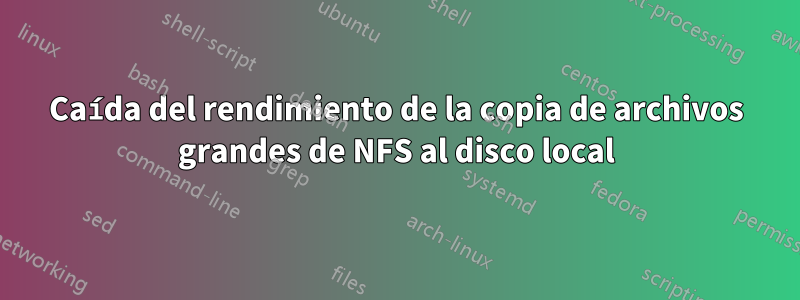 Caída del rendimiento de la copia de archivos grandes de NFS al disco local