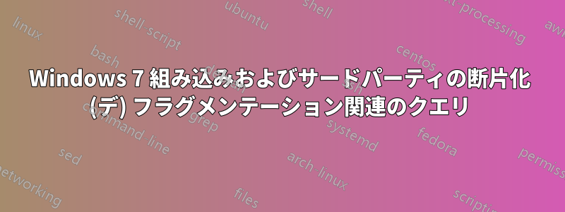 Windows 7 組み込みおよびサードパーティの断片化 (デ) フラグメンテーション関連のクエリ