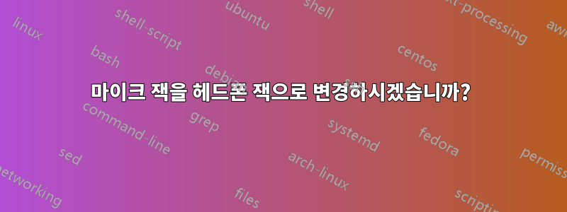 마이크 잭을 헤드폰 잭으로 변경하시겠습니까?