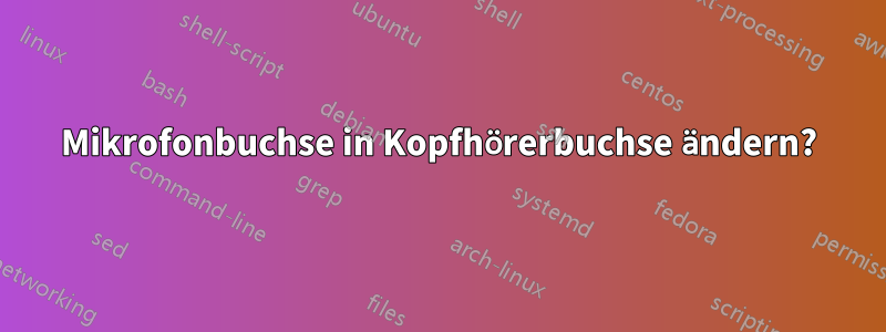 Mikrofonbuchse in Kopfhörerbuchse ändern?