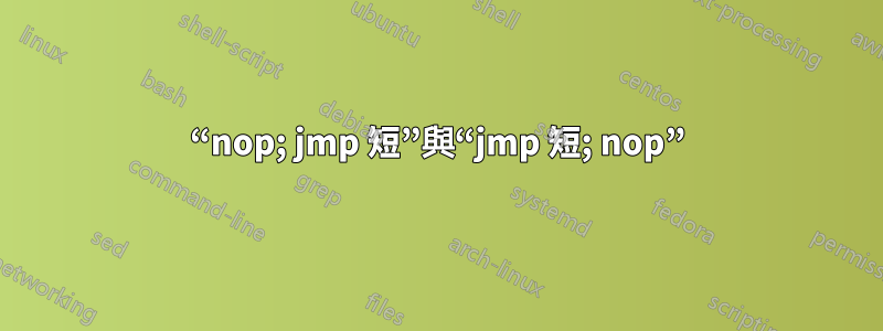 “nop; jmp 短”與“jmp 短; nop”