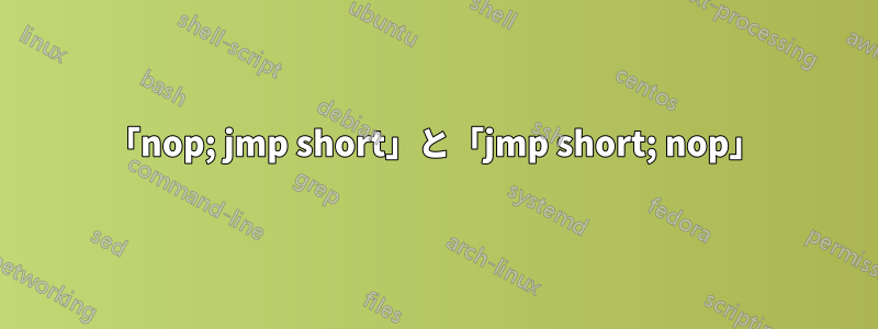 「nop; jmp short」と「jmp short; nop」