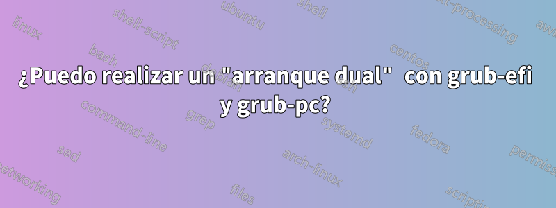 ¿Puedo realizar un "arranque dual" con grub-efi y grub-pc?