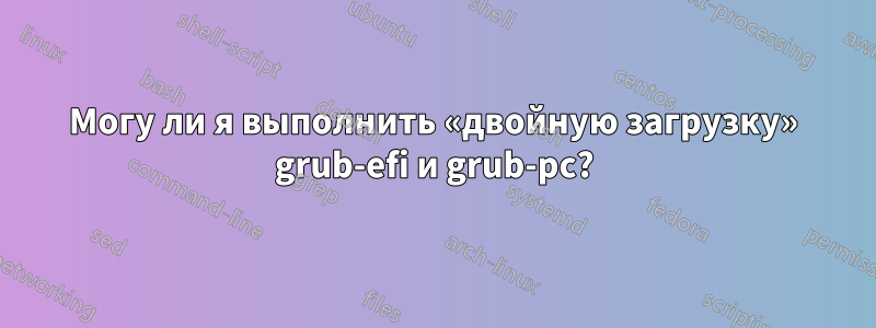 Могу ли я выполнить «двойную загрузку» grub-efi и grub-pc?