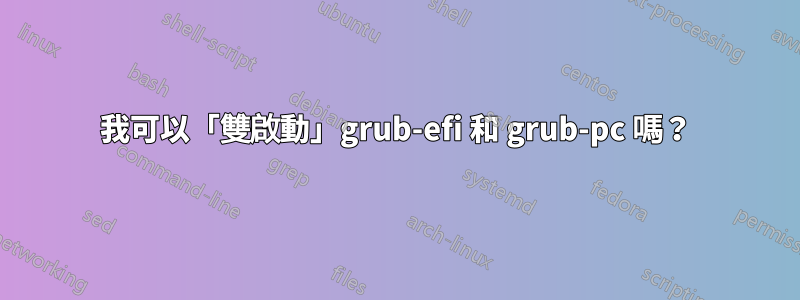 我可以「雙啟動」grub-efi 和 grub-pc 嗎？