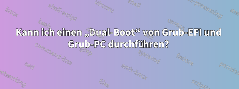 Kann ich einen „Dual-Boot“ von Grub-EFI und Grub-PC durchführen?