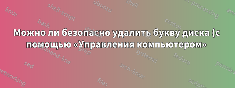 Можно ли безопасно удалить букву диска (с помощью «Управления компьютером») с другого диска, на котором установлена дополнительная ОС?