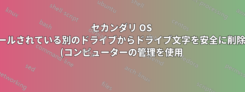 セカンダリ OS がインストールされている別のドライブからドライブ文字を安全に削除できますか (コンピューターの管理を使用)?