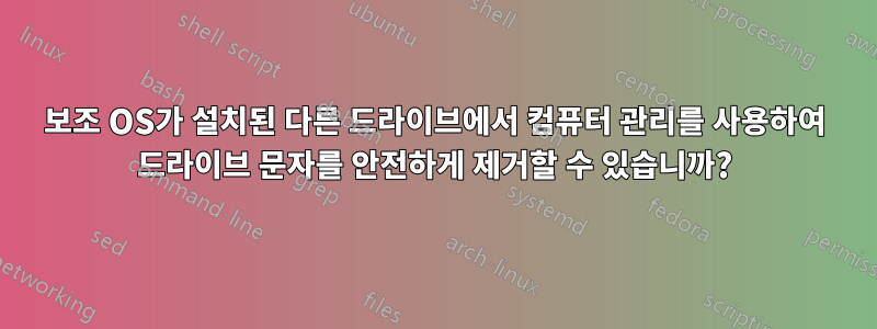 보조 OS가 설치된 다른 드라이브에서 컴퓨터 관리를 사용하여 드라이브 문자를 안전하게 제거할 수 있습니까?