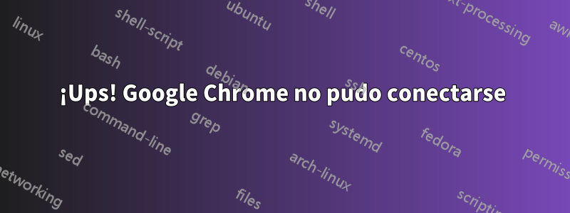 ¡Ups! Google Chrome no pudo conectarse